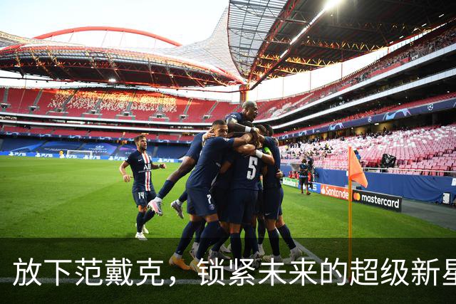 放下范戴克，锁紧未来的超级新星！