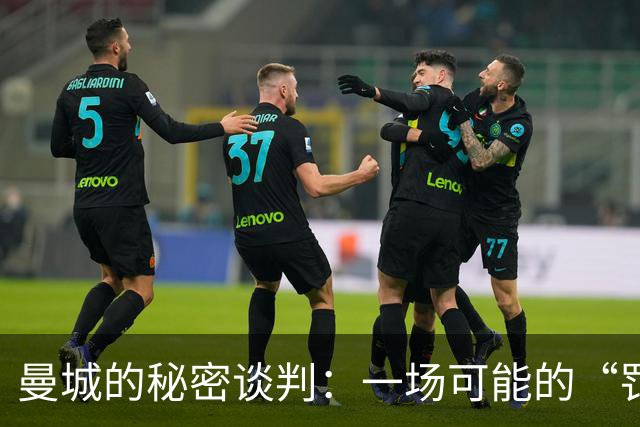 曼城的秘密谈判：一场可能的“罚款大戏