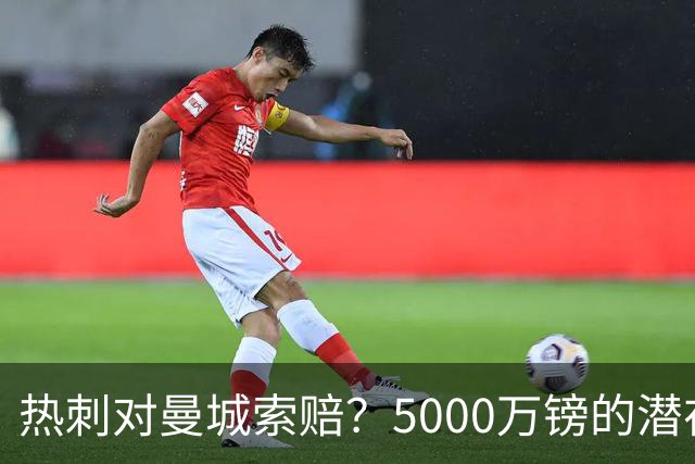热刺对曼城索赔？5000万镑的潜在“欧冠梦”！